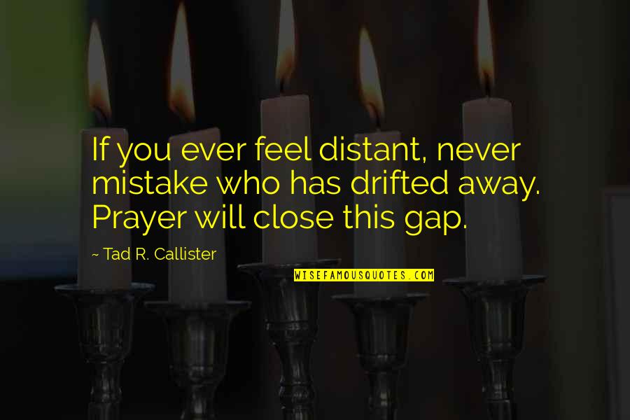 Gap Quotes By Tad R. Callister: If you ever feel distant, never mistake who