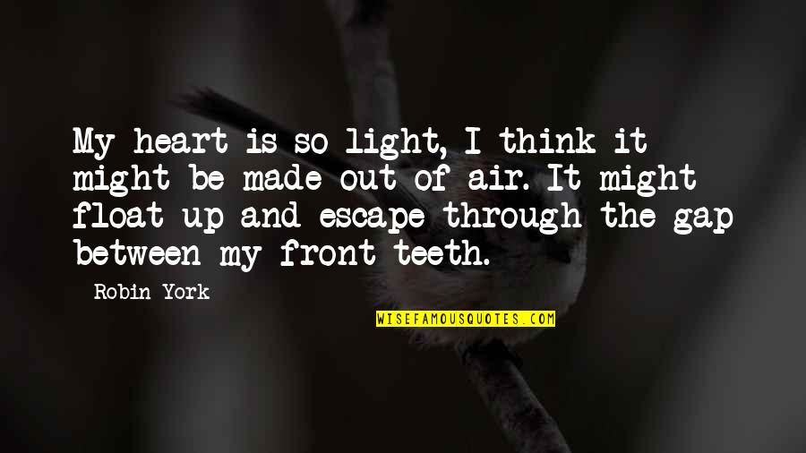 Gap Teeth Quotes By Robin York: My heart is so light, I think it