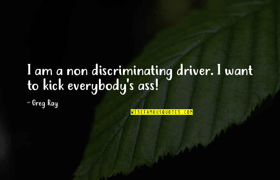 Gap Years Quotes By Greg Ray: I am a non discriminating driver. I want