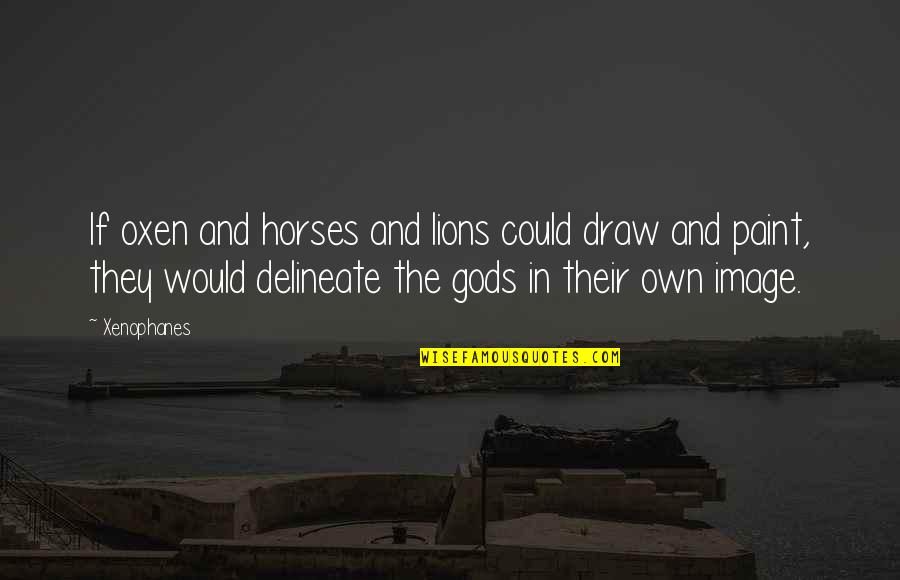 Gap Years Quotes By Xenophanes: If oxen and horses and lions could draw