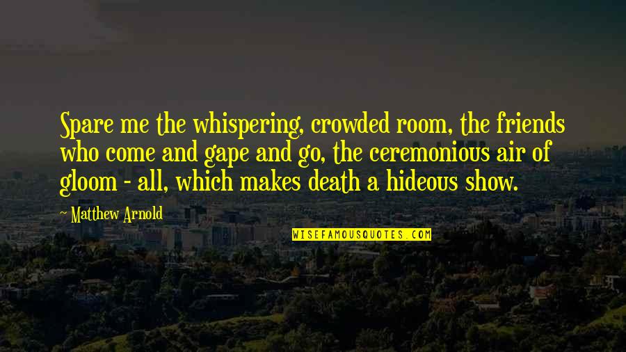 Gape Quotes By Matthew Arnold: Spare me the whispering, crowded room, the friends