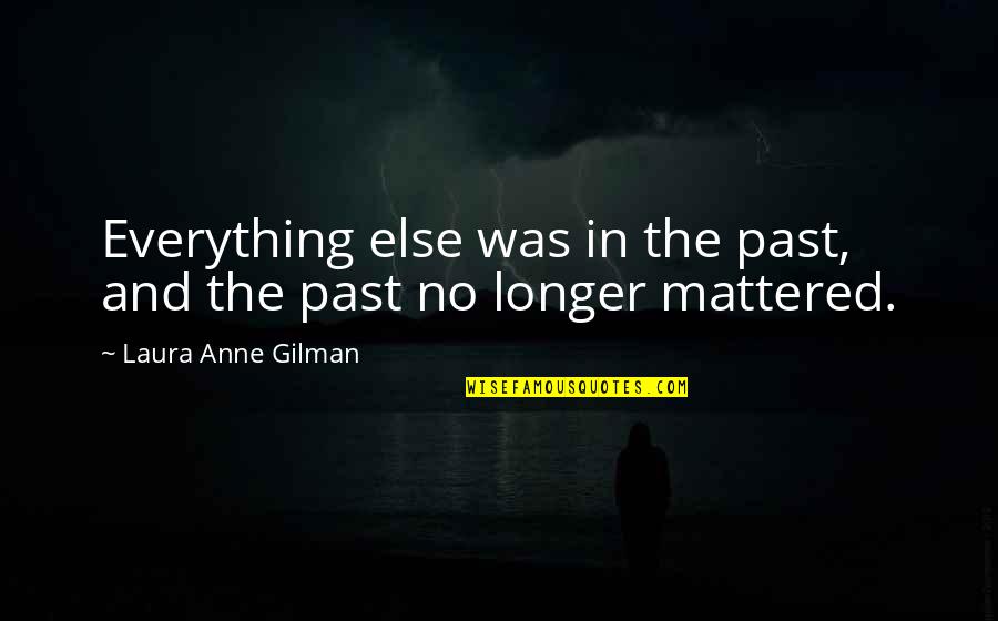 Gapen Quotes By Laura Anne Gilman: Everything else was in the past, and the Gapen Quotes By Laura Anne Gilman: Everything else was in the past, and the
