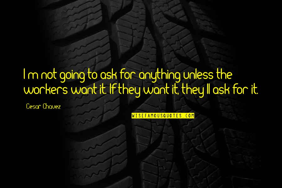 Gapers Caterers Quotes By Cesar Chavez: I'm not going to ask for anything unless Gapers Caterers Quotes By Cesar Chavez: I'm not going to ask for anything unless