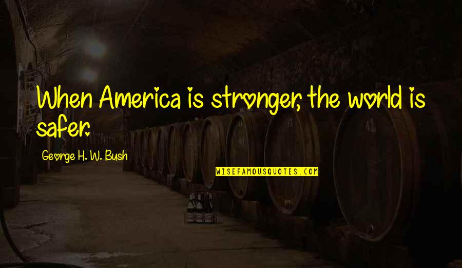 Gaping Dragon Quotes By George H. W. Bush: When America is stronger, the world is safer.