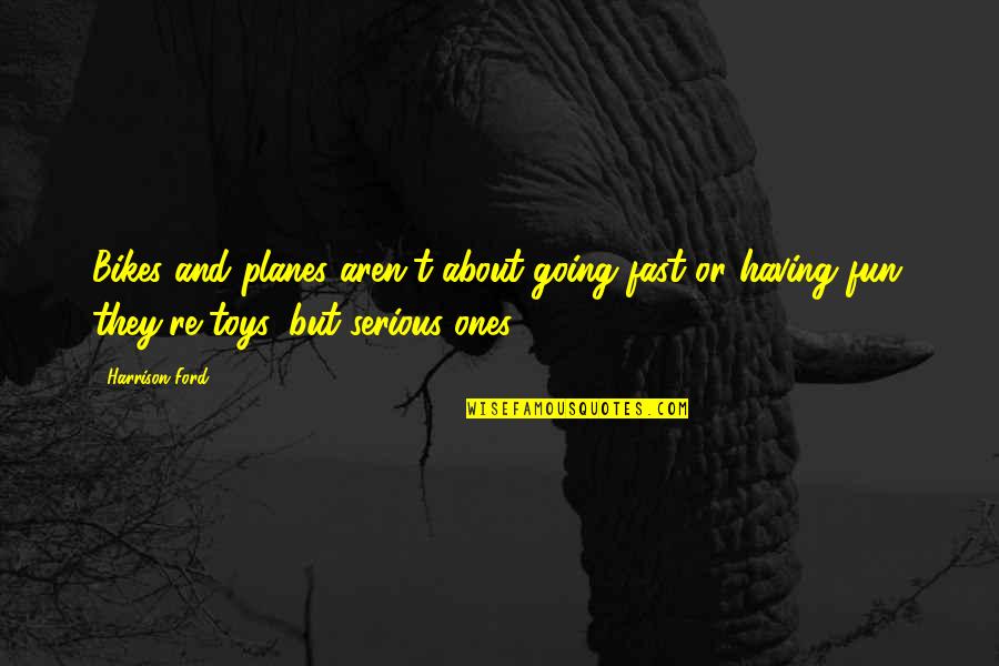 Gaping Dragon Quotes By Harrison Ford: Bikes and planes aren't about going fast or