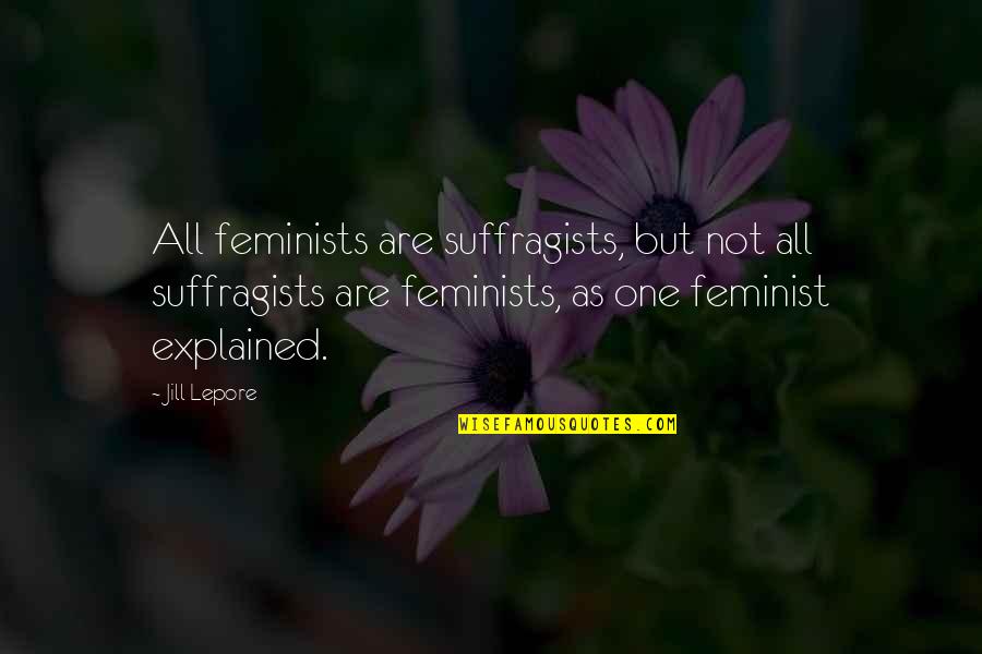 Gapinski Huggins Quotes By Jill Lepore: All feminists are suffragists, but not all suffragists