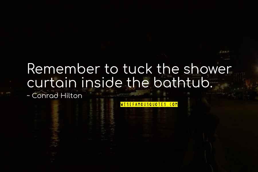 Gapyn Quotes By Conrad Hilton: Remember to tuck the shower curtain inside the