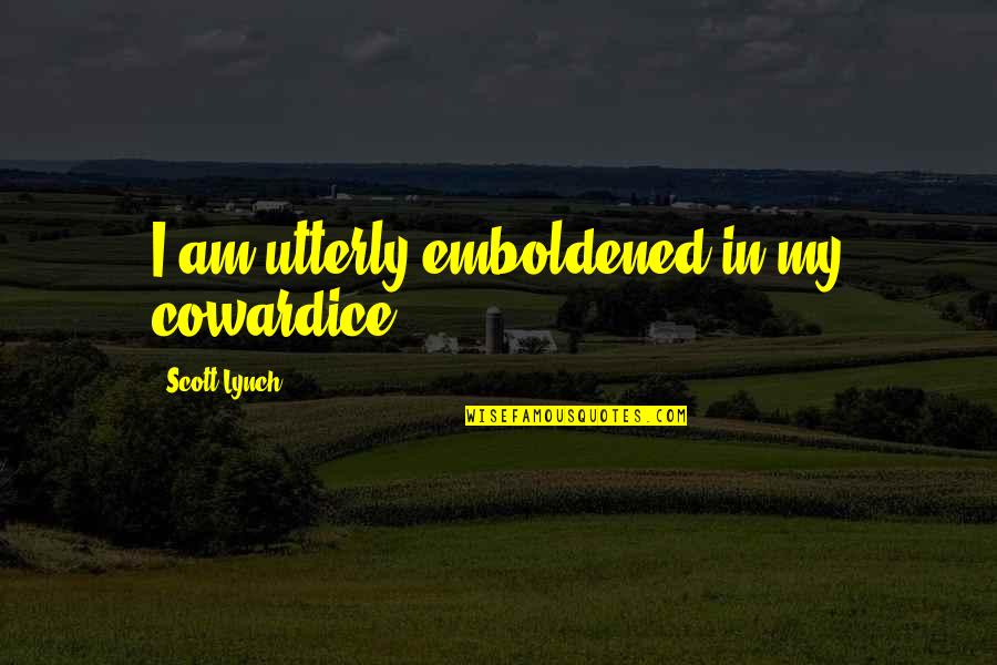 Gapyn Quotes By Scott Lynch: I am utterly emboldened in my cowardice. Gapyn Quotes By Scott Lynch: I am utterly emboldened in my cowardice.