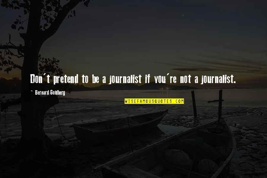 Gar A Quotes By Bernard Goldberg: Don't pretend to be a journalist if you're Gar A Quotes By Bernard Goldberg: Don't pretend to be a journalist if you're