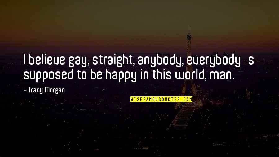 Gar A Quotes By Tracy Morgan: I believe gay, straight, anybody, everybody's supposed to Gar A Quotes By Tracy Morgan: I believe gay, straight, anybody, everybody's supposed to