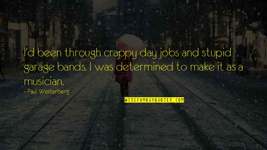 Garage Bands Quotes By Paul Westerberg: I'd been through crappy day jobs and stupid