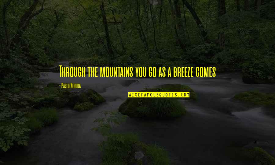 Garage Building Quotes By Pablo Neruda: Through the mountains you go as a breeze
