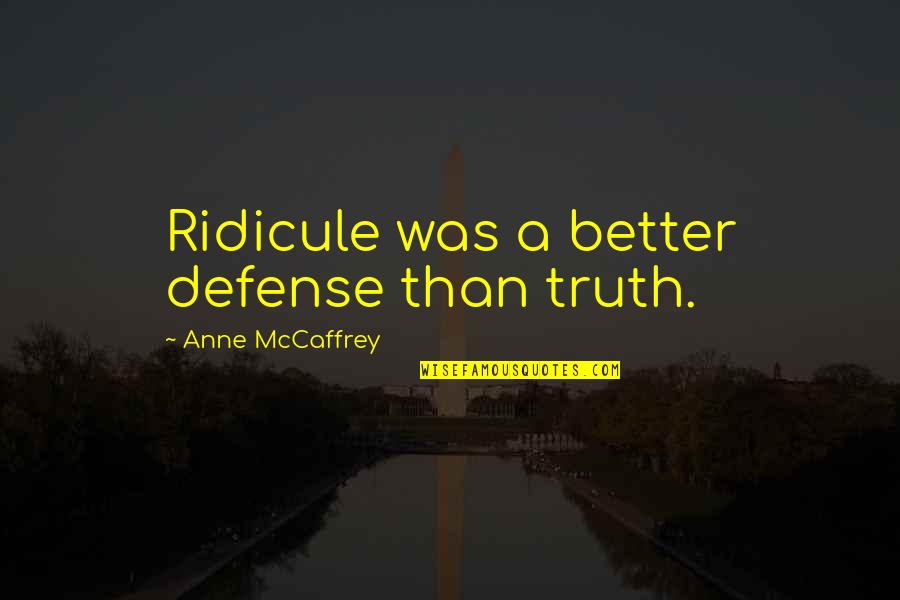 Garage Door Repair Quotes By Anne McCaffrey: Ridicule was a better defense than truth.