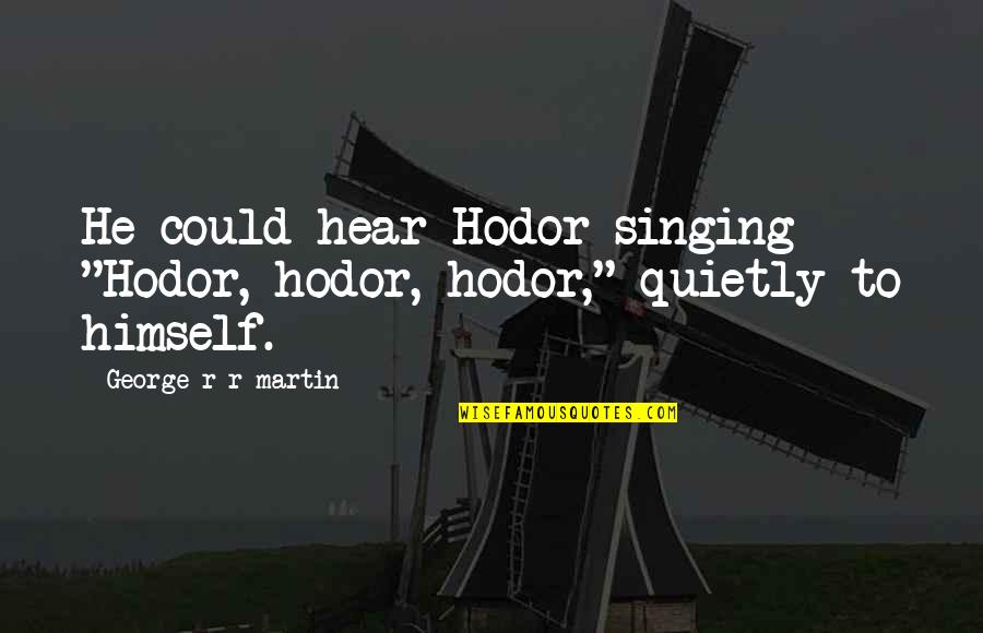 Garambullos Quotes By George R R Martin: He could hear Hodor singing "Hodor, hodor, hodor," Garambullos Quotes By George R R Martin: He could hear Hodor singing "Hodor, hodor, hodor,"