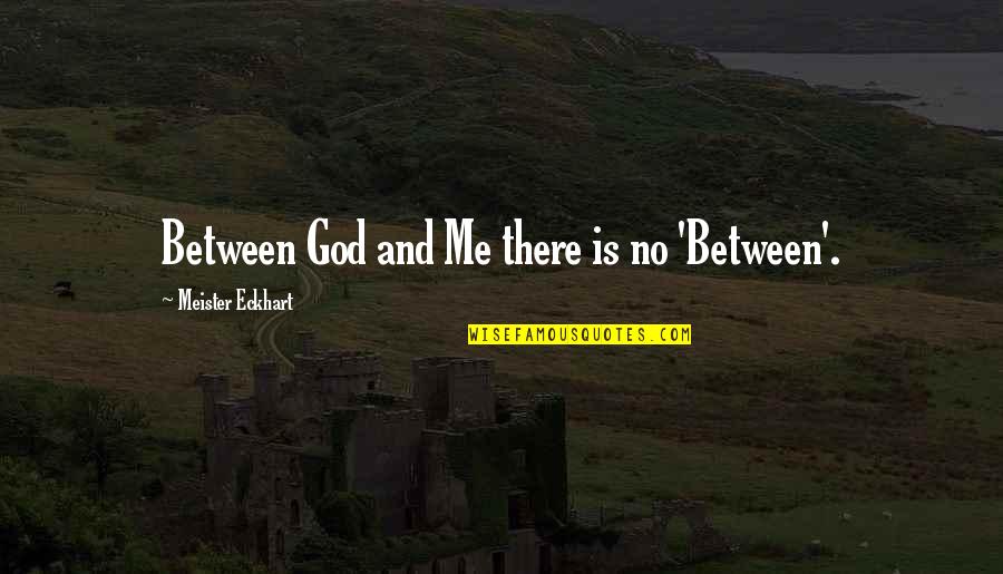 Garambullos Quotes By Meister Eckhart: Between God and Me there is no 'Between'. Garambullos Quotes By Meister Eckhart: Between God and Me there is no 'Between'.
