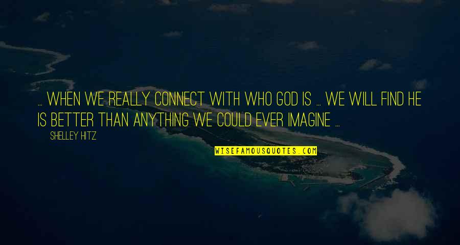 Garamendi Contact Quotes By Shelley Hitz: ... when we really connect with who God Garamendi Contact Quotes By Shelley Hitz: ... when we really connect with who God