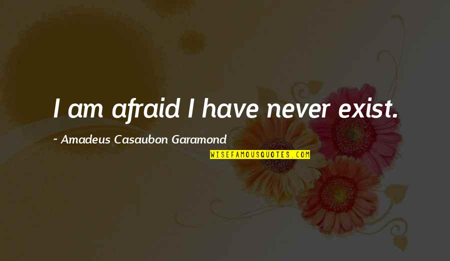 Garamond Quotes By Amadeus Casaubon Garamond: I am afraid I have never exist.