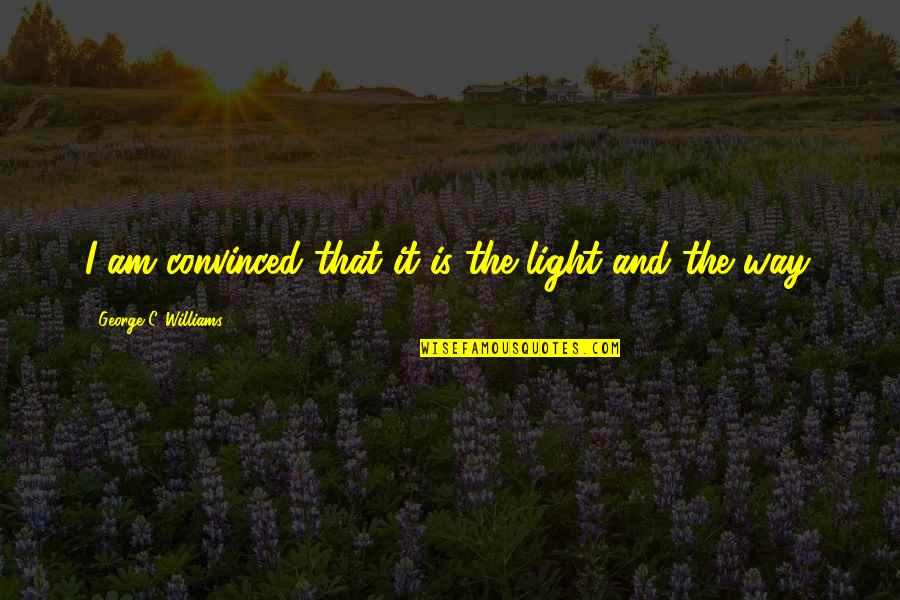 Garancia Sovrane Quotes By George C. Williams: I am convinced that it is the light Garancia Sovrane Quotes By George C. Williams: I am convinced that it is the light