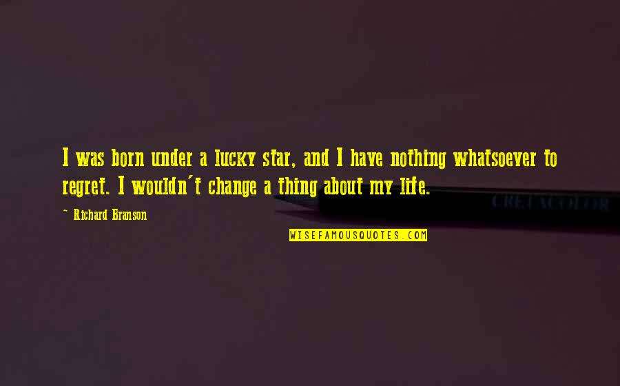 Garancia Sovrane Quotes By Richard Branson: I was born under a lucky star, and Garancia Sovrane Quotes By Richard Branson: I was born under a lucky star, and