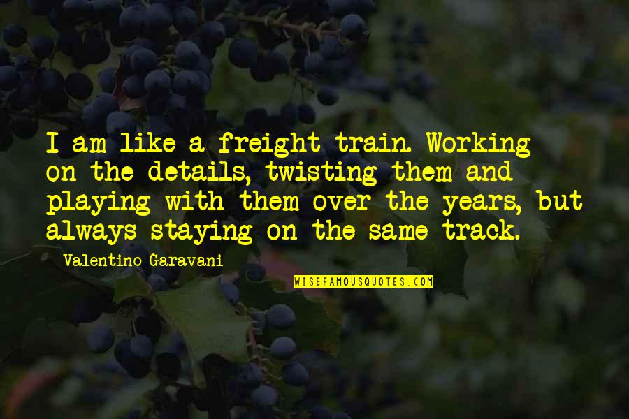 Garavani Valentino Quotes By Valentino Garavani: I am like a freight train. Working on