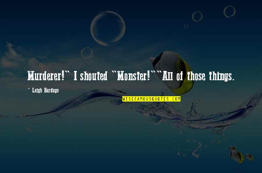 Garavito Libre Quotes By Leigh Bardugo: Murderer!" I shouted "Monster!""All of those things.
