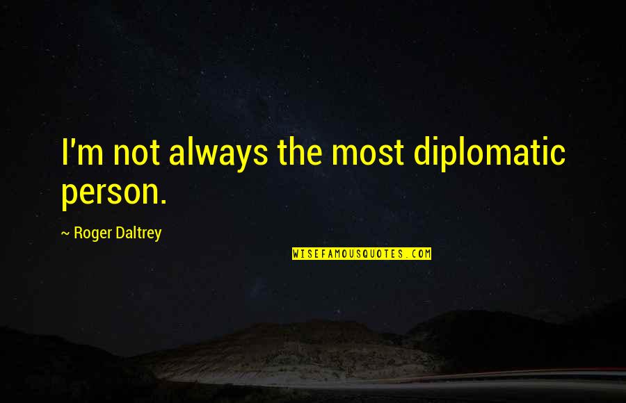 Garba Dandiya Quotes By Roger Daltrey: I'm not always the most diplomatic person. Garba Dandiya Quotes By Roger Daltrey: I'm not always the most diplomatic person.