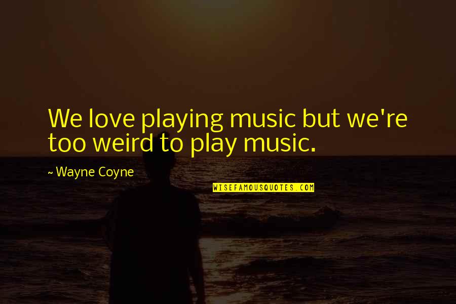 Garbacz Robert Quotes By Wayne Coyne: We love playing music but we're too weird Garbacz Robert Quotes By Wayne Coyne: We love playing music but we're too weird