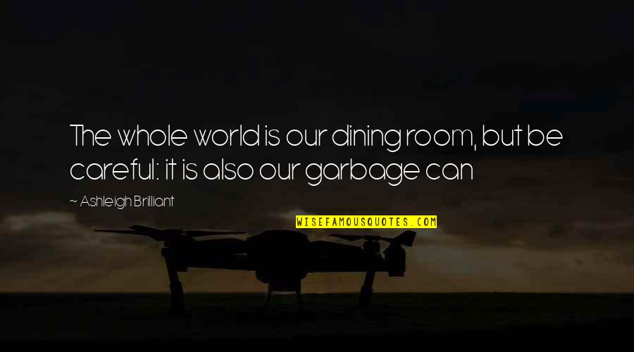 Garbage Can Quotes By Ashleigh Brilliant: The whole world is our dining room, but