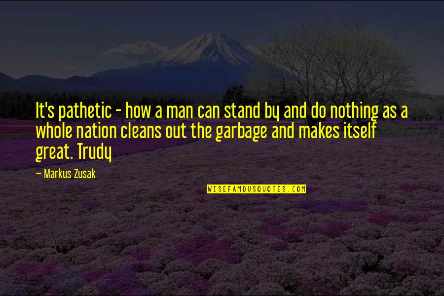 Garbage Can Quotes By Markus Zusak: It's pathetic - how a man can stand