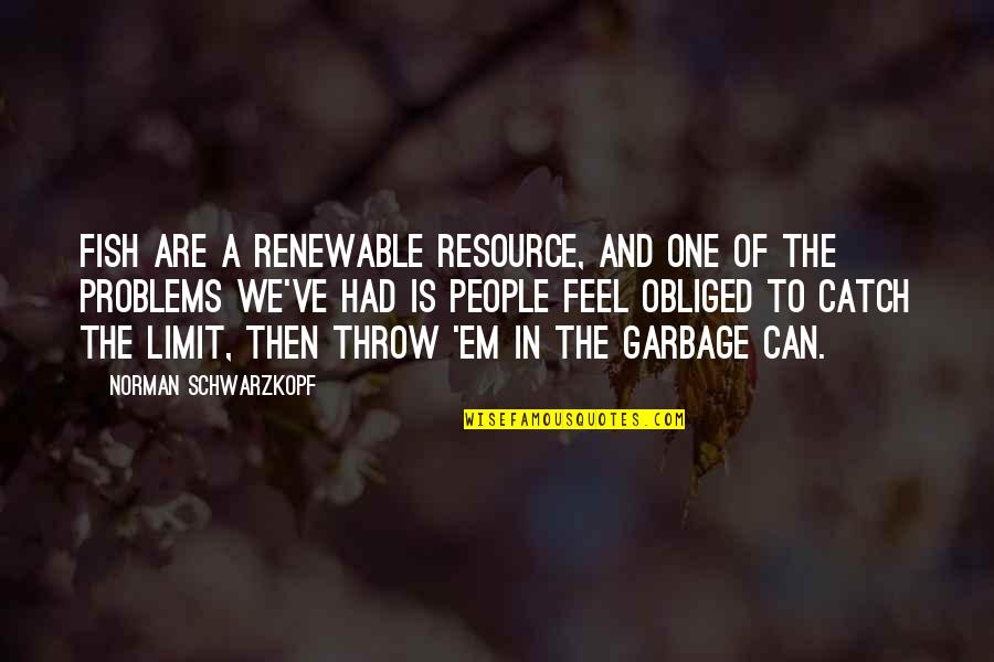 Garbage Can Quotes By Norman Schwarzkopf: Fish are a renewable resource, and one of