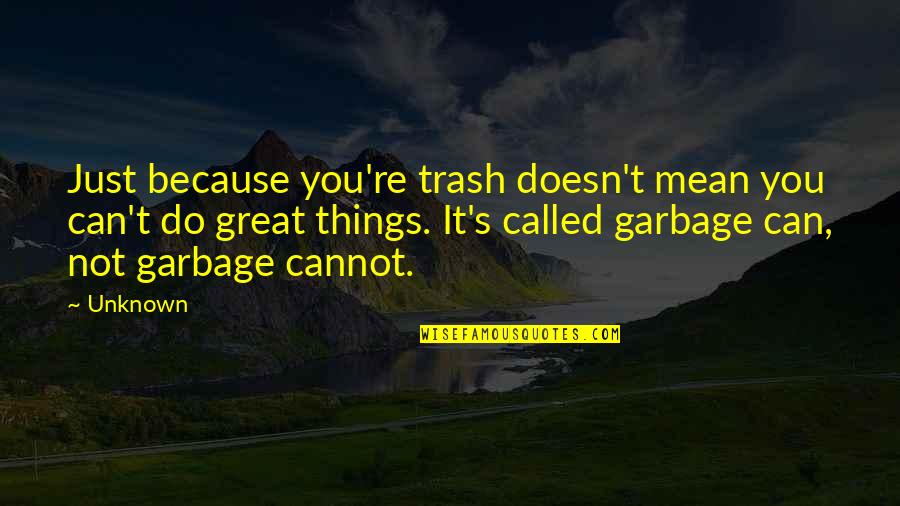 Garbage Can Quotes By Unknown: Just because you're trash doesn't mean you can't