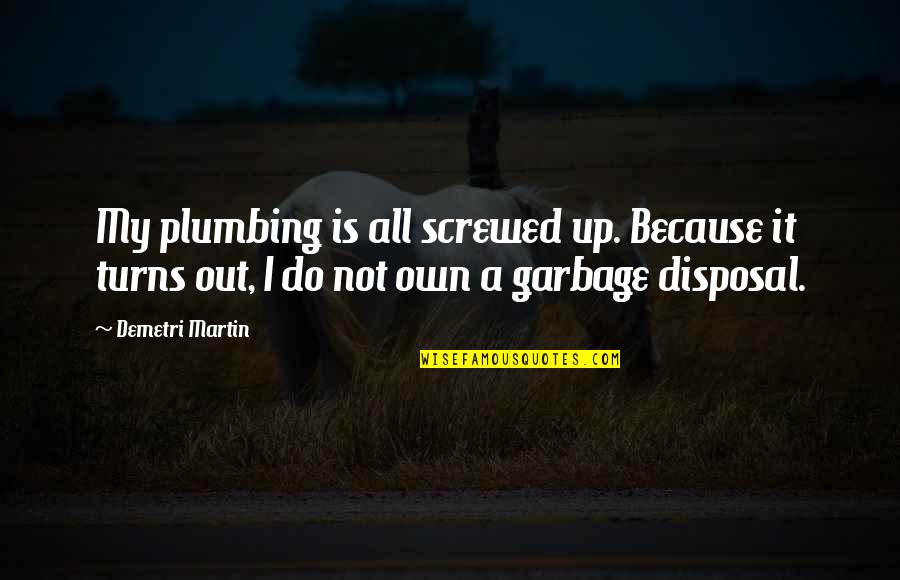 Garbage Disposal Quotes By Demetri Martin: My plumbing is all screwed up. Because it