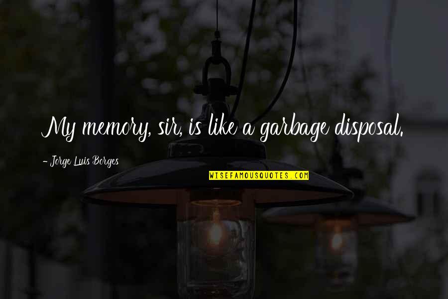 Garbage Disposal Quotes By Jorge Luis Borges: My memory, sir, is like a garbage disposal.