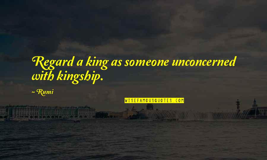 Garbage Disposal Quotes By Rumi: Regard a king as someone unconcerned with kingship.