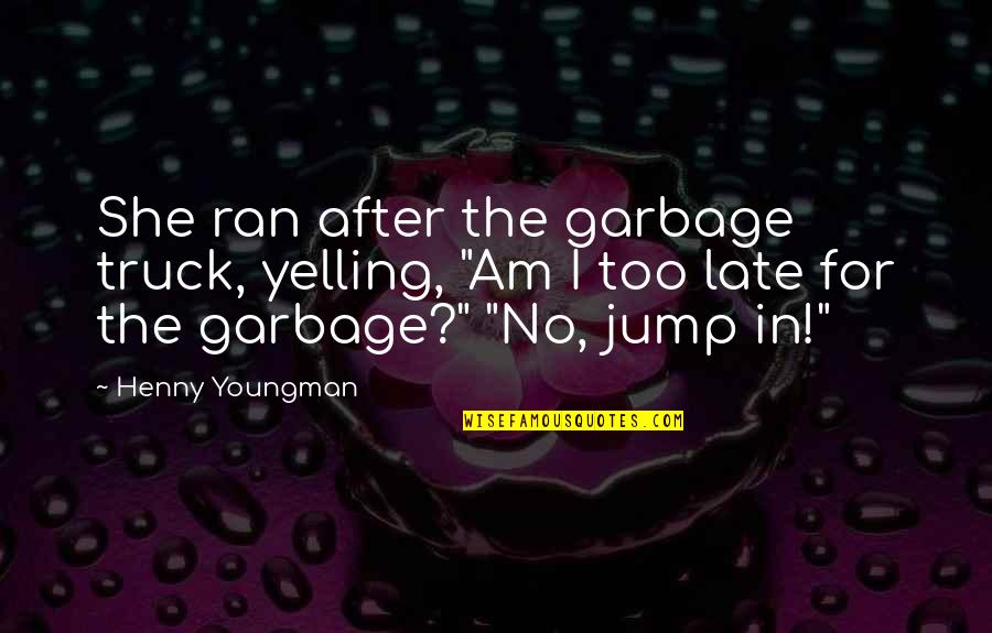 Garbage Funny Quotes By Henny Youngman: She ran after the garbage truck, yelling, "Am Garbage Funny Quotes By Henny Youngman: She ran after the garbage truck, yelling, "Am