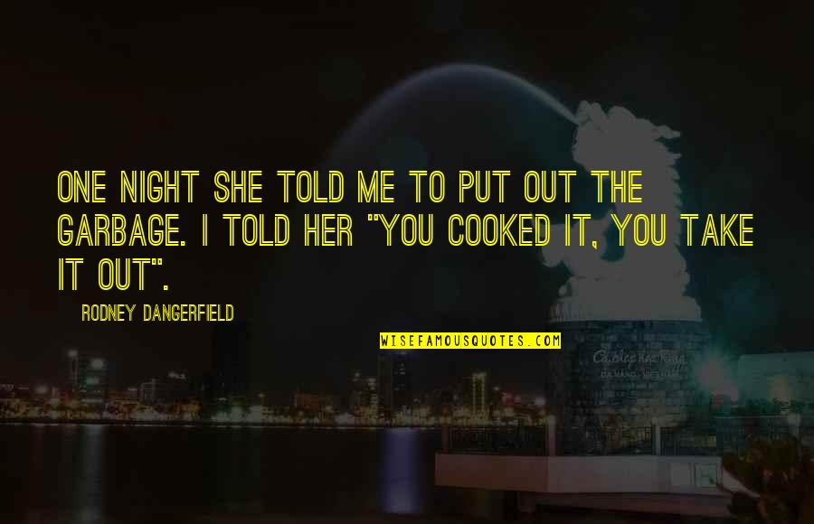 Garbage Funny Quotes By Rodney Dangerfield: One night she told me to put out Garbage Funny Quotes By Rodney Dangerfield: One night she told me to put out