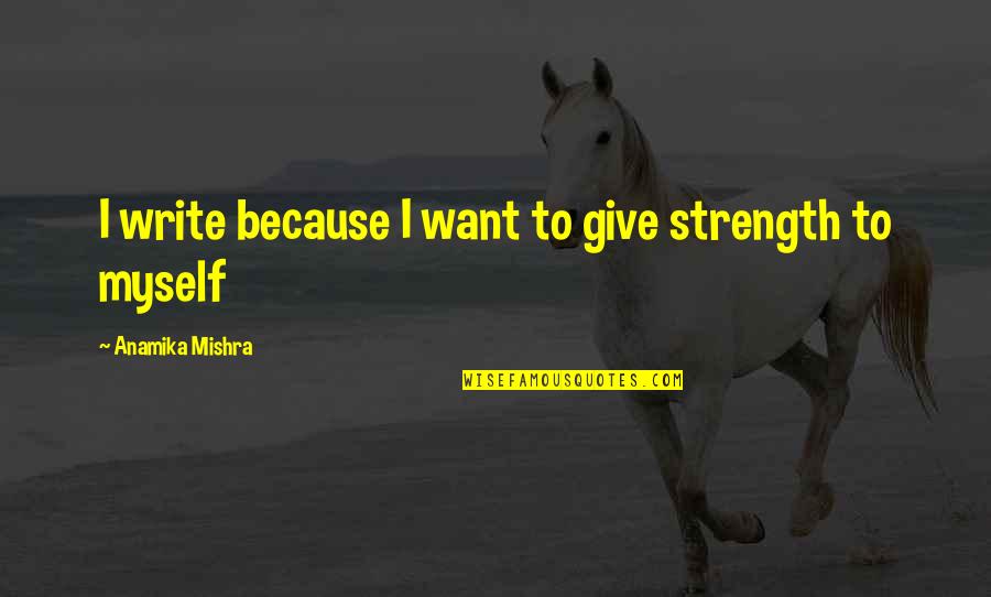Garbage In Garbage Out Quote Quotes By Anamika Mishra: I write because I want to give strength Garbage In Garbage Out Quote Quotes By Anamika Mishra: I write because I want to give strength