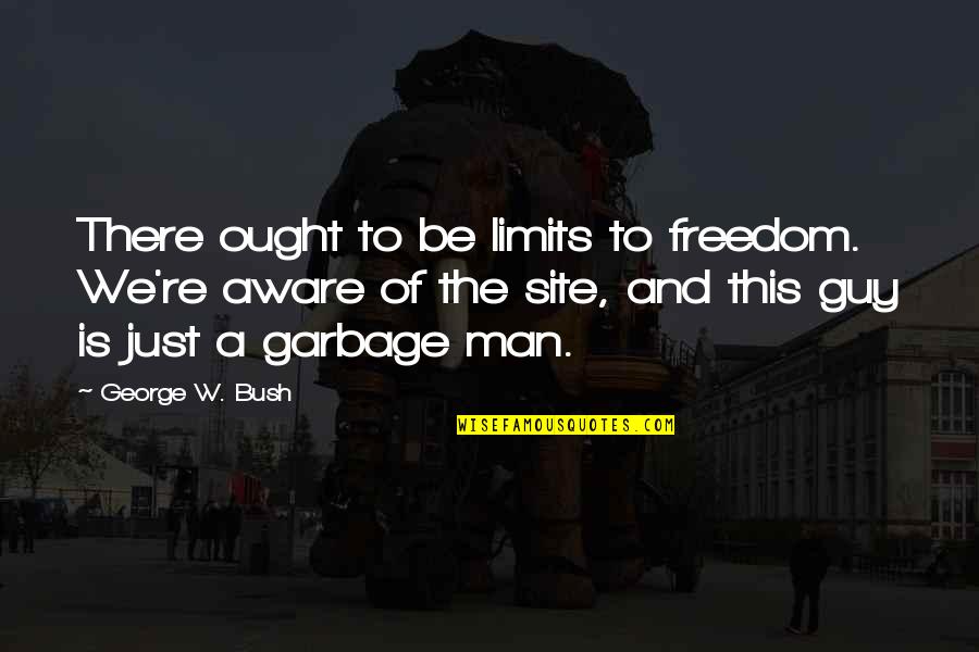 Garbage Man Quotes By George W. Bush: There ought to be limits to freedom. We're