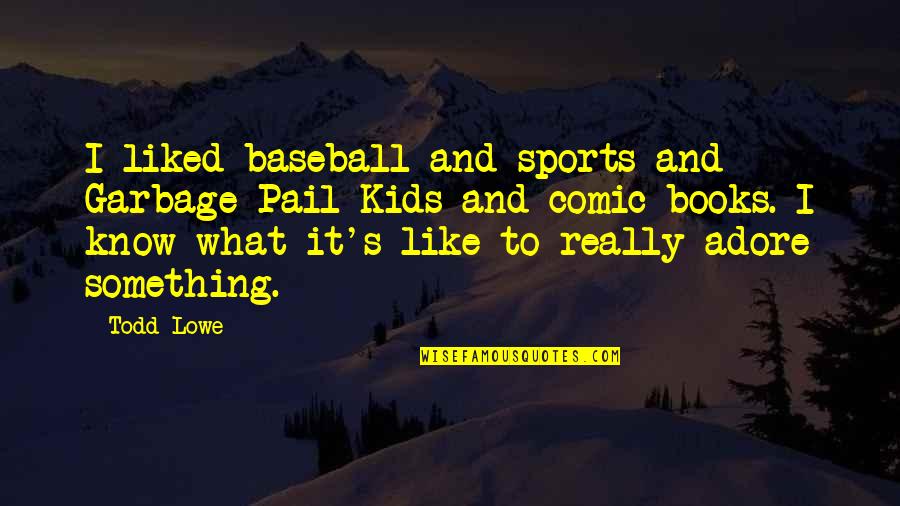 Garbage Pail Kids Quotes By Todd Lowe: I liked baseball and sports and Garbage Pail Garbage Pail Kids Quotes By Todd Lowe: I liked baseball and sports and Garbage Pail