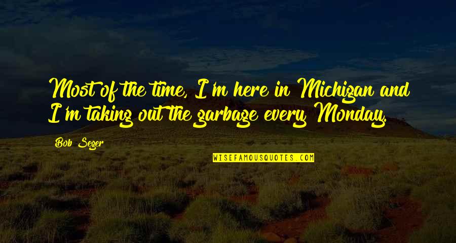 Garbage Quotes By Bob Seger: Most of the time, I'm here in Michigan