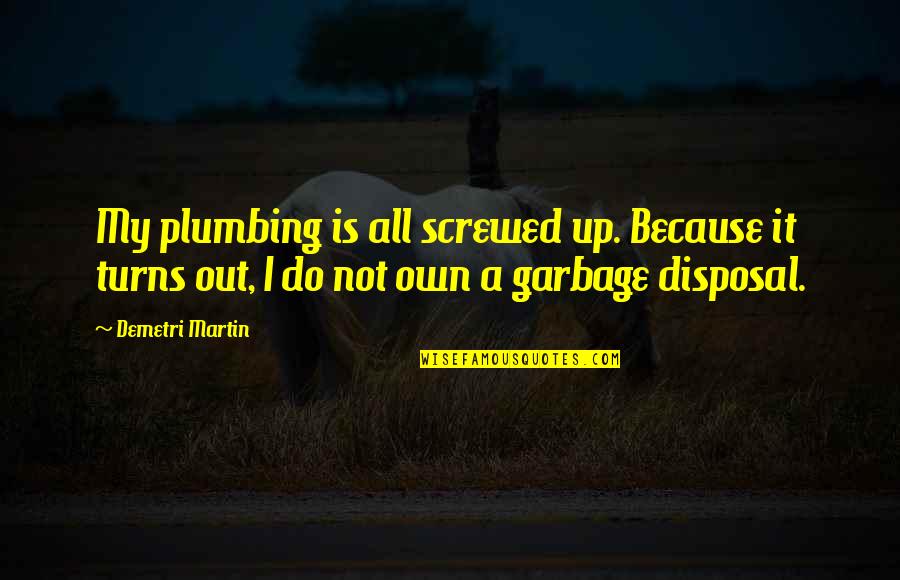 Garbage Quotes By Demetri Martin: My plumbing is all screwed up. Because it