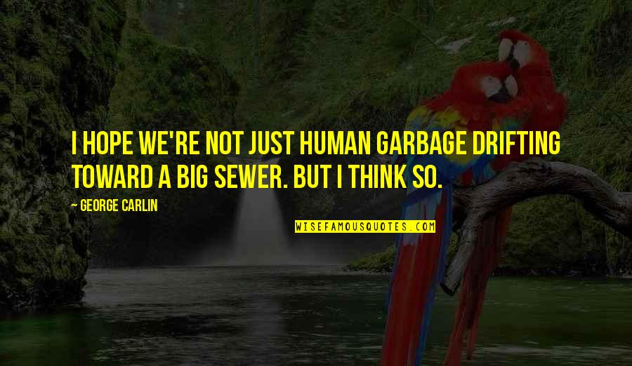 Garbage Quotes By George Carlin: I hope we're not just human garbage drifting
