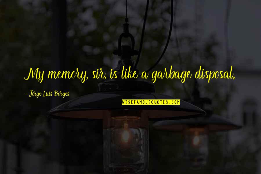 Garbage Quotes By Jorge Luis Borges: My memory, sir, is like a garbage disposal.