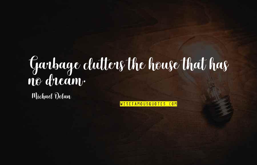 Garbage Quotes By Michael Dolan: Garbage clutters the house that has no dream.