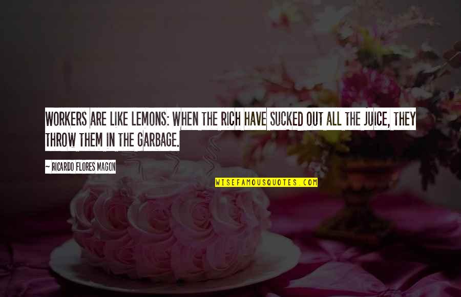 Garbage Quotes By Ricardo Flores Magon: Workers are like lemons: When the rich have