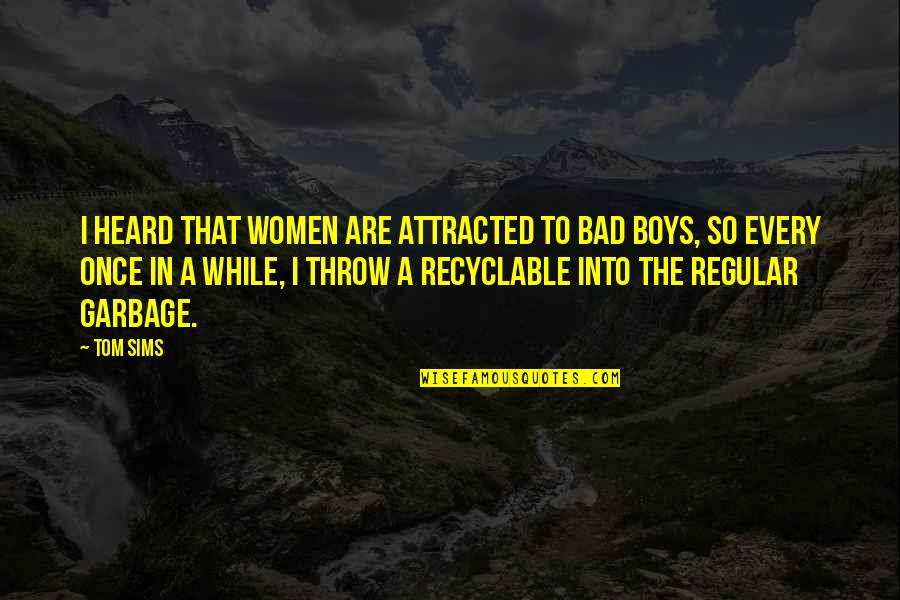 Garbage Quotes By Tom Sims: I heard that women are attracted to bad