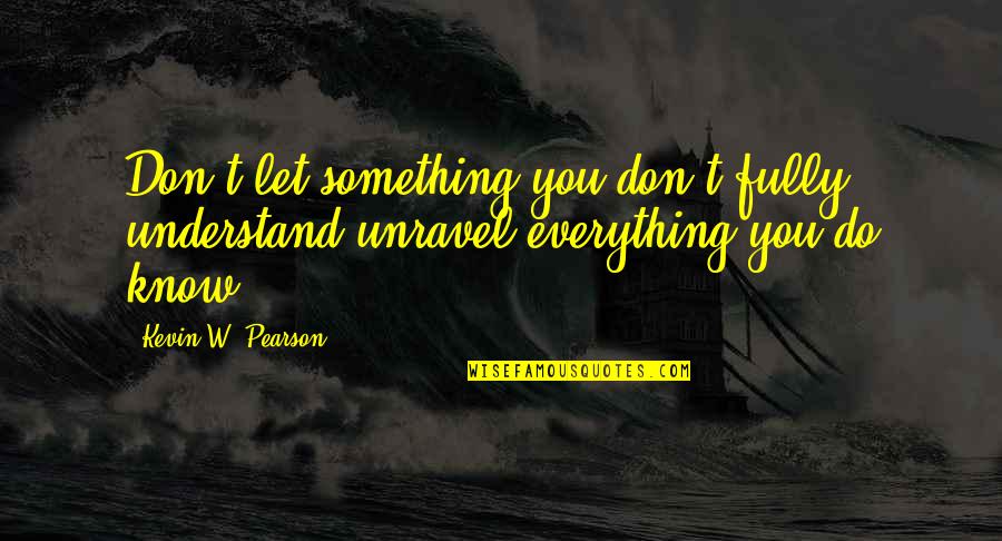 Garbage Warrior Quotes By Kevin W. Pearson: Don't let something you don't fully understand unravel