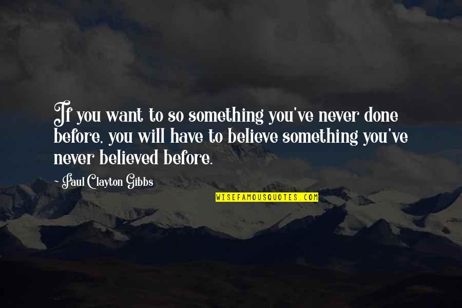 Garbed Up Quotes By Paul Clayton Gibbs: If you want to so something you've never Garbed Up Quotes By Paul Clayton Gibbs: If you want to so something you've never