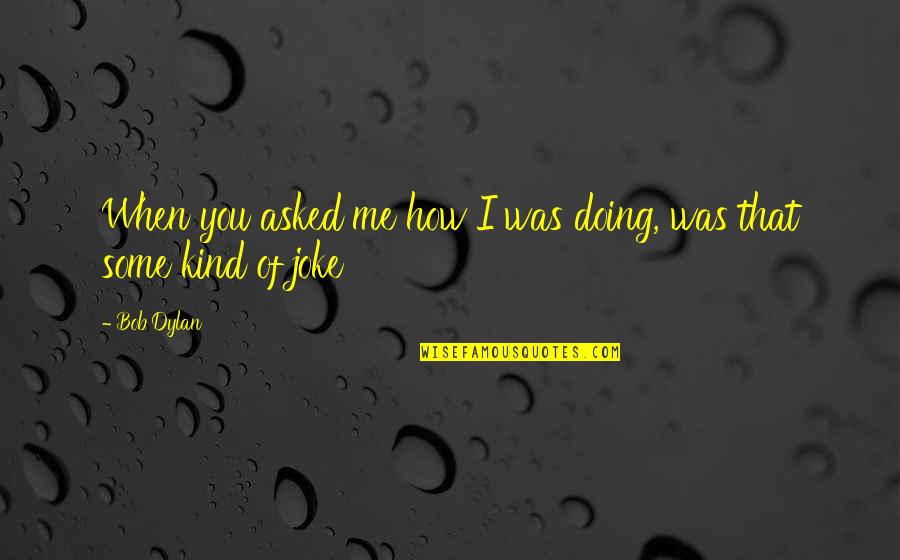 Garbhadhana Quotes By Bob Dylan: When you asked me how I was doing,