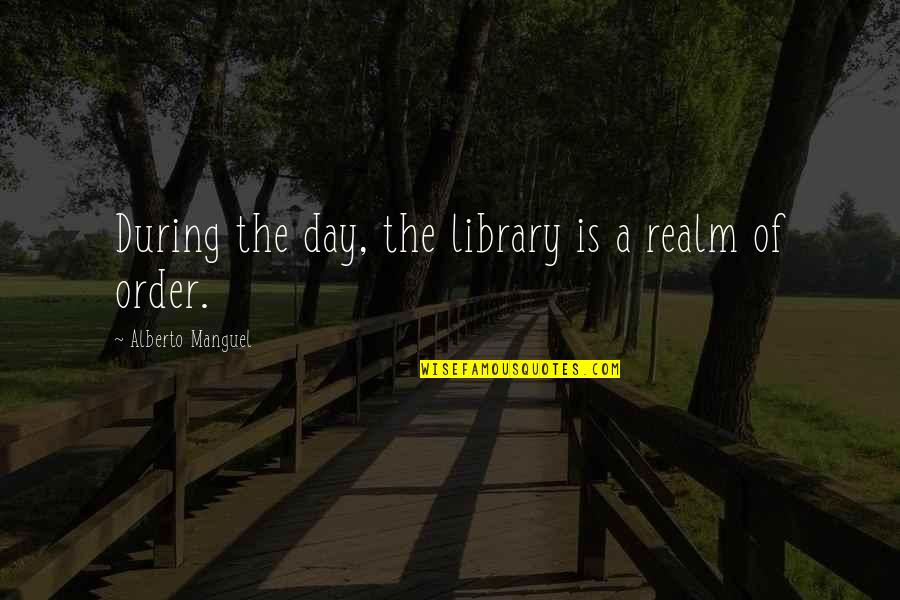 Garbled Sound Quotes By Alberto Manguel: During the day, the library is a realm Garbled Sound Quotes By Alberto Manguel: During the day, the library is a realm